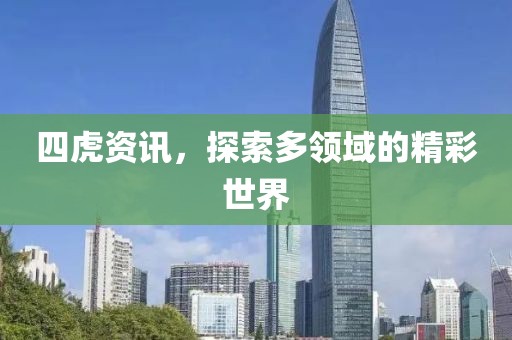 四虎资讯，探索多领域的精彩世界