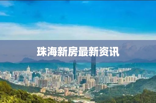 珠海新房最新资讯