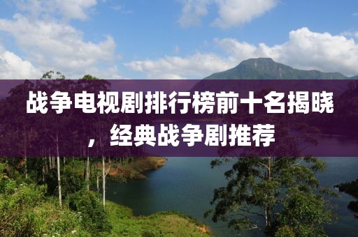 战争电视剧排行榜前十名揭晓，经典战争剧推荐