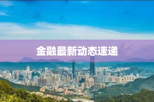 金融最新动态速递