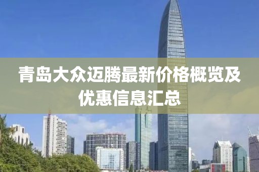 青岛大众迈腾最新价格概览及优惠信息汇总