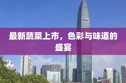 最新蔬菜上市，色彩与味道的盛宴