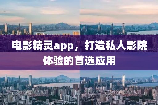 电影精灵app，打造私人影院体验的首选应用