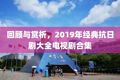 回顾与赏析，2019年经典抗日剧大全电视剧合集