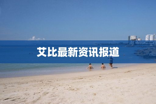 艾比最新资讯报道