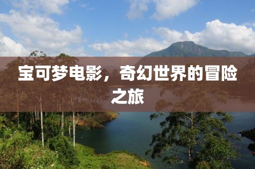 宝可梦电影，奇幻世界的冒险之旅