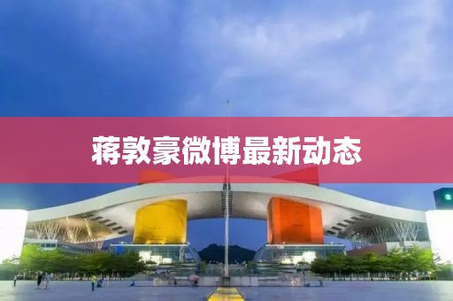 蒋敦豪微博最新动态