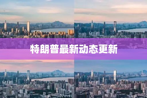 特朗普最新动态更新