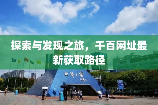 探索与发现之旅，千百网址最新获取路径