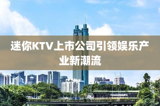迷你KTV上市公司引领娱乐产业新潮流