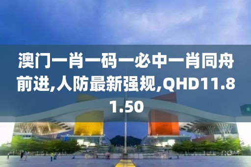 澳门一肖一码一必中一肖同舟前进,人防最新强规,QHD11.81.50