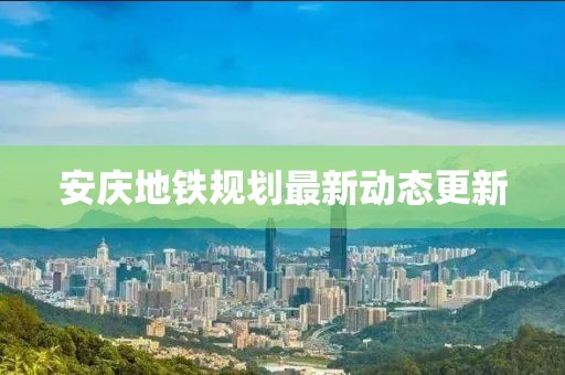 安庆地铁规划最新动态更新