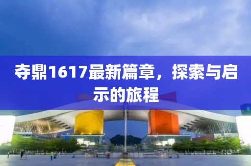夺鼎1617最新篇章，探索与启示的旅程