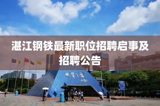 湛江钢铁最新职位招聘启事及招聘公告