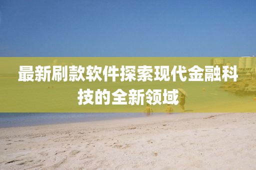 最新刷款软件探索现代金融科技的全新领域