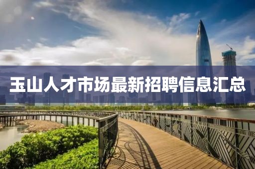 玉山人才市场最新招聘信息汇总