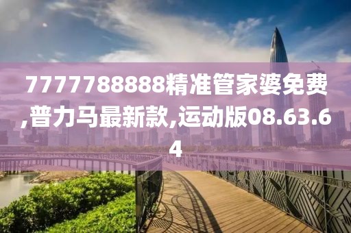 7777788888精准管家婆免费,普力马最新款,运动版08.63.64