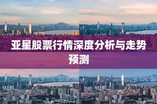 亚星股票行情深度分析与走势预测