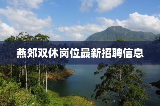 燕郊双休岗位最新招聘信息