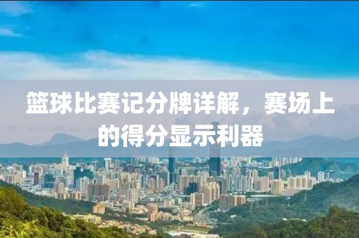 篮球比赛记分牌详解，赛场上的得分显示利器