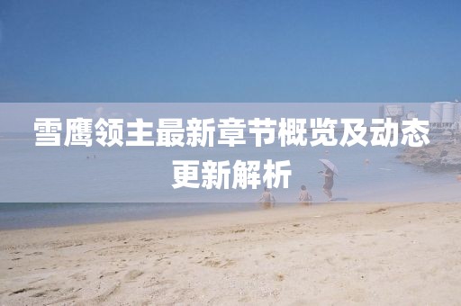 雪鹰领主最新章节概览及动态更新解析