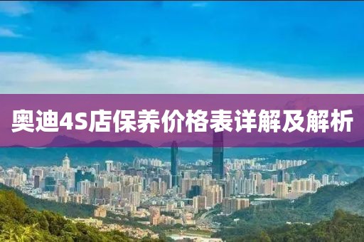 奥迪4S店保养价格表详解及解析
