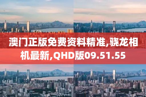 澳门正版免费资料精准,骁龙相机最新,QHD版09.51.55