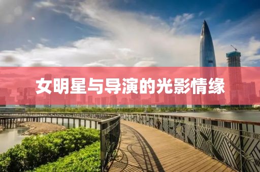 女明星与导演的光影情缘