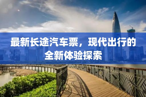 最新长途汽车票，现代出行的全新体验探索