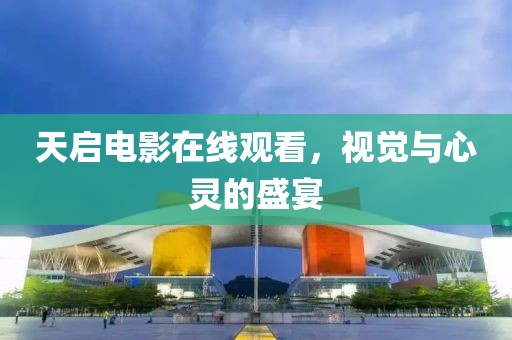 天启电影在线观看，视觉与心灵的盛宴