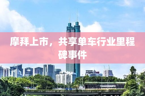 摩拜上市，共享单车行业里程碑事件