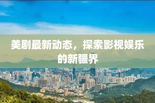 美剧最新动态，探索影视娱乐的新疆界
