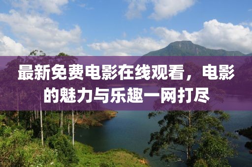 最新免费电影在线观看，电影的魅力与乐趣一网打尽