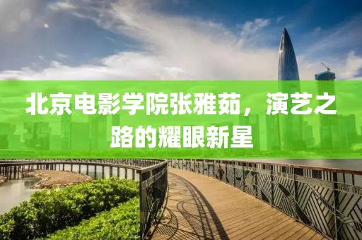 北京电影学院张雅茹，演艺之路的耀眼新星