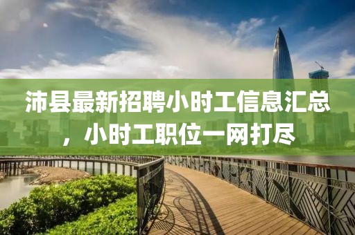 沛县最新招聘小时工信息汇总，小时工职位一网打尽