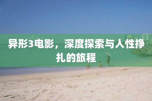 异形3电影，深度探索与人性挣扎的旅程