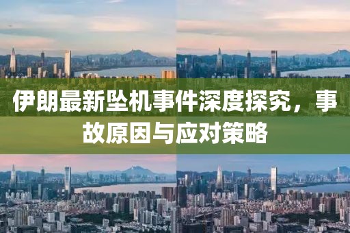 伊朗最新坠机事件深度探究，事故原因与应对策略