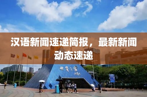 汉语新闻速递简报，最新新闻动态速递