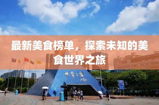 最新美食榜单，探索未知的美食世界之旅