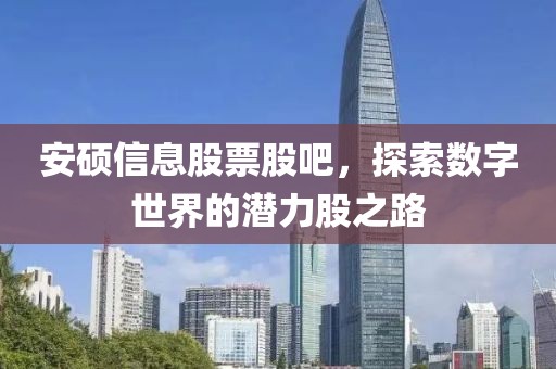 安硕信息股票股吧，探索数字世界的潜力股之路