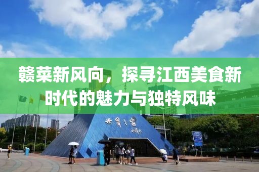 赣菜新风向，探寻江西美食新时代的魅力与独特风味