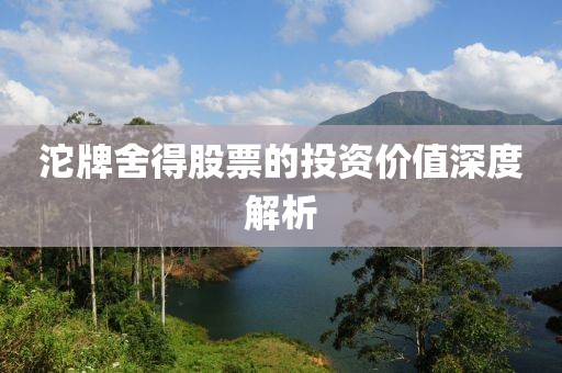 沱牌舍得股票的投资价值深度解析