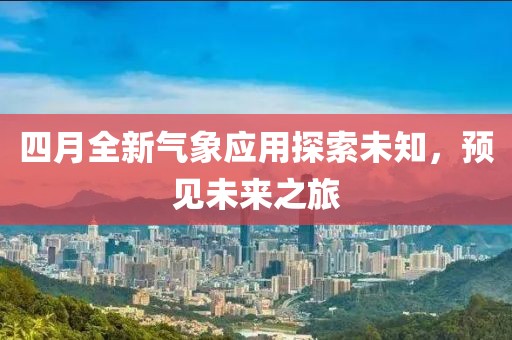 四月全新气象应用探索未知，预见未来之旅
