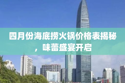 四月份海底捞火锅价格表揭秘，味蕾盛宴开启