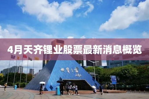 4月天齐锂业股票最新消息概览