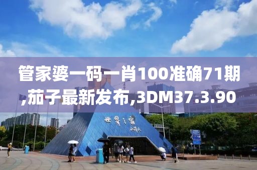 管家婆一码一肖100准确71期,茄子最新发布,3DM37.3.90