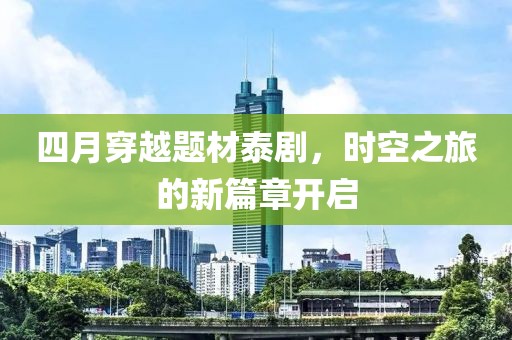 四月穿越题材泰剧，时空之旅的新篇章开启