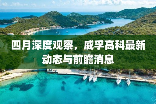 四月深度观察，威孚高科最新动态与前瞻消息