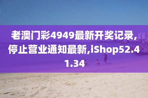 老澳门彩4949最新开奖记录,停止营业通知最新,iShop52.41.34