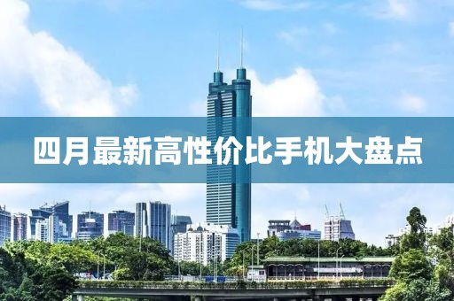 四月最新高性价比手机大盘点